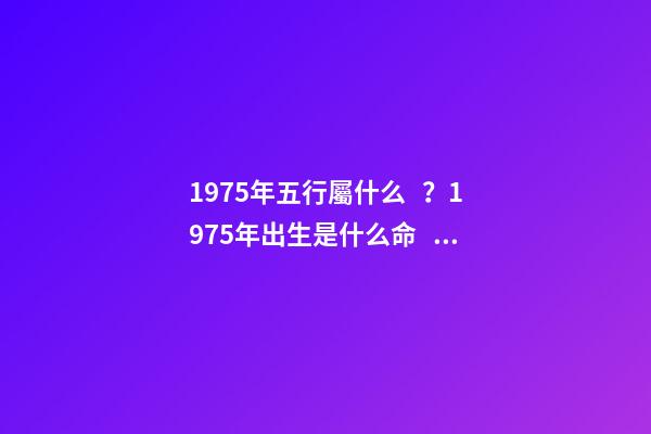1975年五行屬什么？1975年出生是什么命？